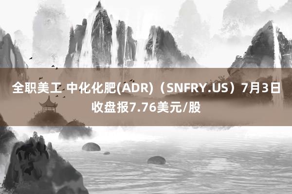 全职美工 中化化肥(ADR)（SNFRY.US）7月3日收盘报7.76美元/股