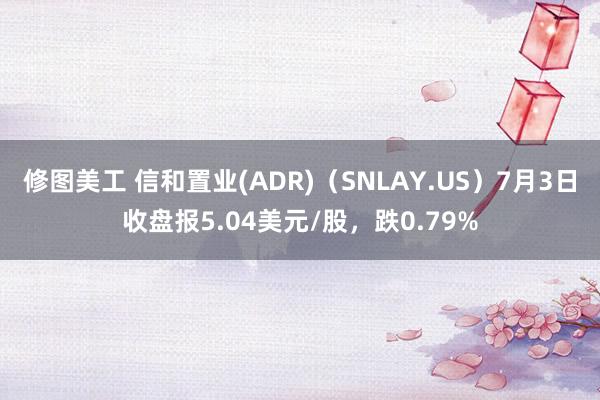 修图美工 信和置业(ADR)（SNLAY.US）7月3日收盘报5.04美元/股，跌0.79%