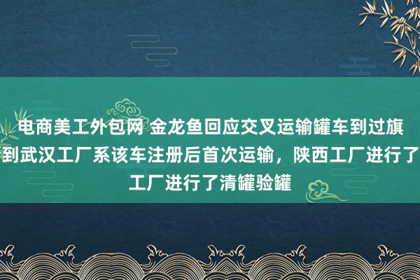 电商美工外包网 金龙鱼回应交叉运输罐车到过旗下工厂：到武汉工厂系该车注册后首次运输，陕西工厂进行了清罐验罐