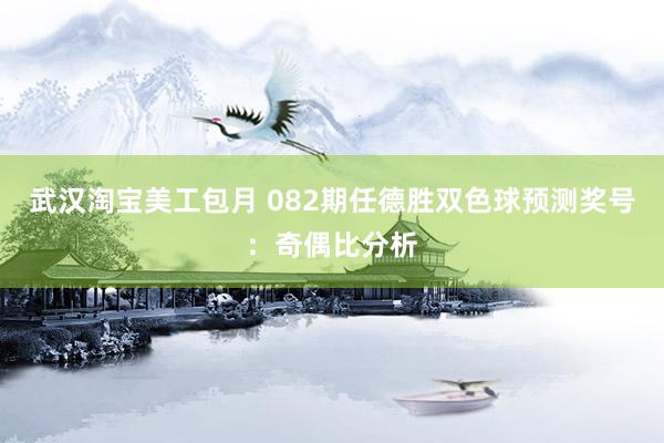 武汉淘宝美工包月 082期任德胜双色球预测奖号：奇偶比分析