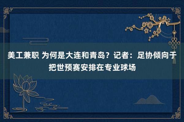 美工兼职 为何是大连和青岛？记者：足协倾向于把世预赛安排在专业球场