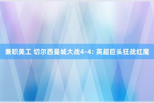 兼职美工 切尔西曼城大战4-4: 英超巨头狂战红魔