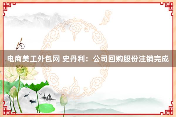 电商美工外包网 史丹利：公司回购股份注销完成