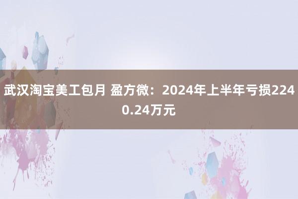 武汉淘宝美工包月 盈方微：2024年上半年亏损2240.24万元