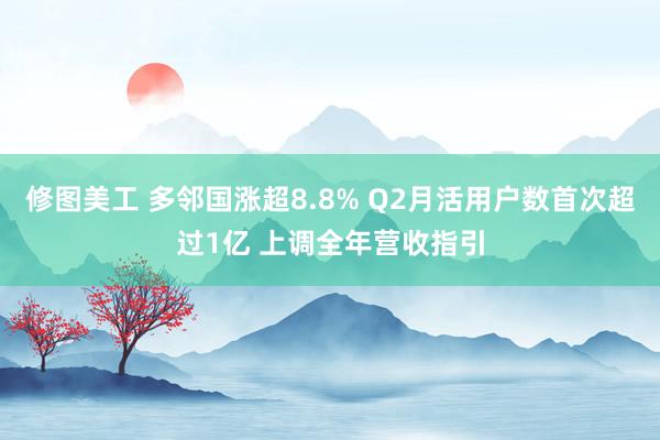 修图美工 多邻国涨超8.8% Q2月活用户数首次超过1亿 上调全年营收指引