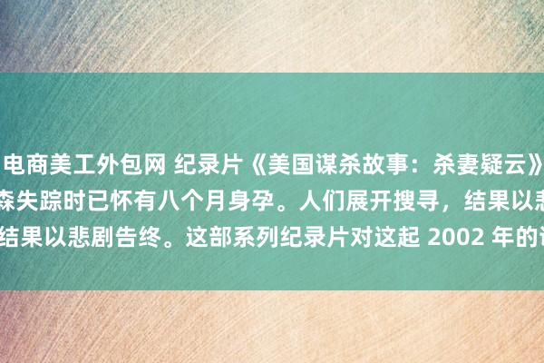 电商美工外包网 纪录片《美国谋杀故事：杀妻疑云》拉西&#183;彼得森失踪时已怀有八个月身孕。人们展开搜寻，结果以悲剧告终。这部系列纪录片对这起 2002 年的谋杀案进行了深入探究。